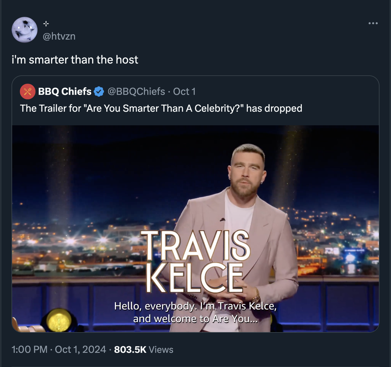 screenshot - i'm smarter than the host Bbq Chiefs Oct 1 The Trailer for "Are You Smarter Than A Celebrity?" has dropped Travis Kelce Hello, everybody. I'm Travis Kelce, and welcome to Are You... Views